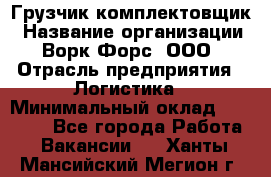 Грузчик-комплектовщик › Название организации ­ Ворк Форс, ООО › Отрасль предприятия ­ Логистика › Минимальный оклад ­ 23 000 - Все города Работа » Вакансии   . Ханты-Мансийский,Мегион г.